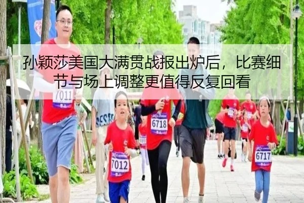 孙颖莎美国大满贯战报出炉后，比赛细节与场上调整更值得反复回看
